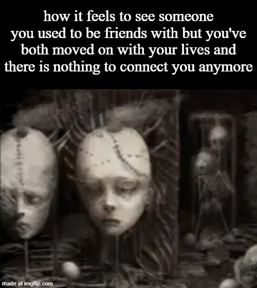 how it feels to see someone you used to be friends with but you've both moved on with your lives and there is nothing to connect you anymore | made w/ Imgflip meme maker