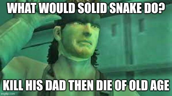 Kept you waiting, huh? | WHAT WOULD SOLID SNAKE DO? KILL HIS DAD THEN DIE OF OLD AGE | image tagged in infinite ammo | made w/ Imgflip meme maker