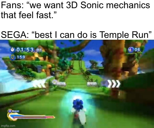Fans: “we want 3D Sonic mechanics
that feel fast.”
 
SEGA: “best I can do is Temple Run” | made w/ Imgflip meme maker