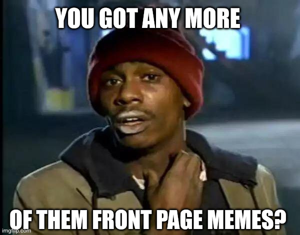 YOU GOT ANY MORE OF THEM FRONT PAGE MEMES? | image tagged in memes,y'all got any more of that | made w/ Imgflip meme maker