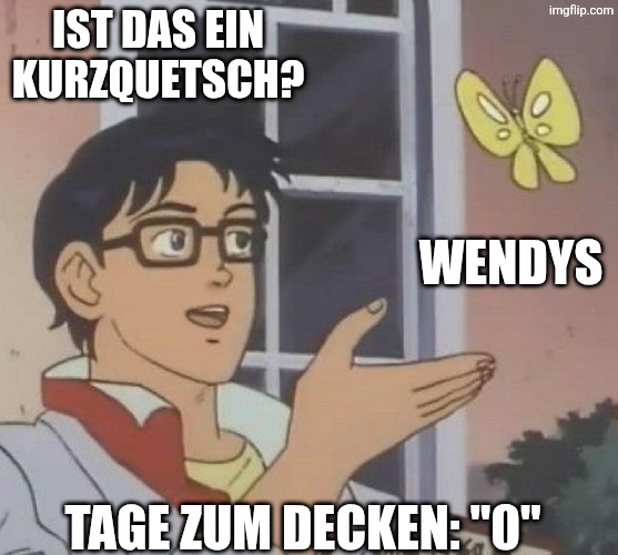 is this butterfly | IST DAS EIN KURZQUETSCH? WENDYS; TAGE ZUM DECKEN: "0" | image tagged in is this butterfly | made w/ Imgflip meme maker