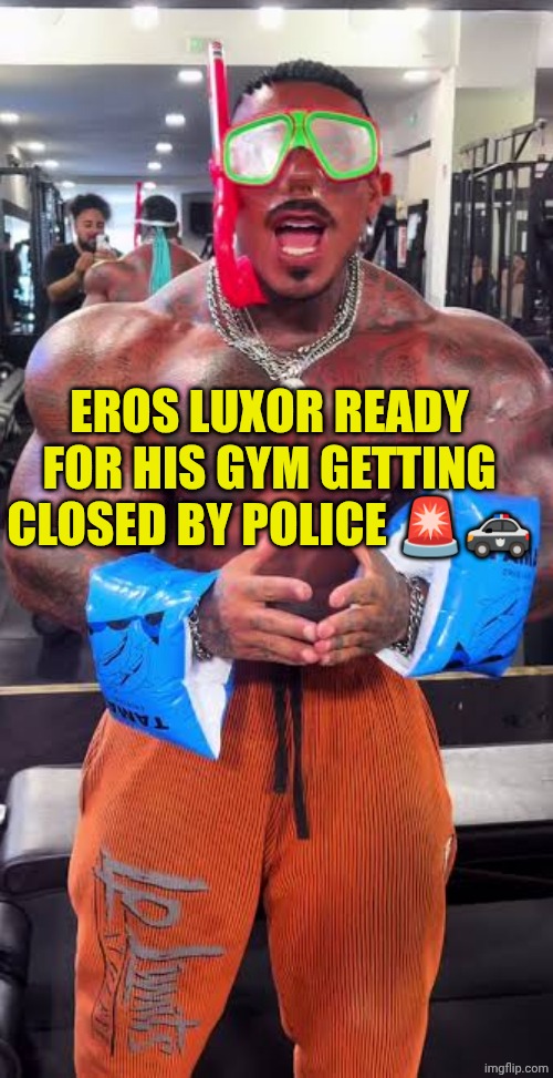 Eros Luxor ready for pool | EROS LUXOR READY FOR HIS GYM GETTING CLOSED BY POLICE 🚨🚓 | image tagged in eros luxor ready for pool | made w/ Imgflip meme maker