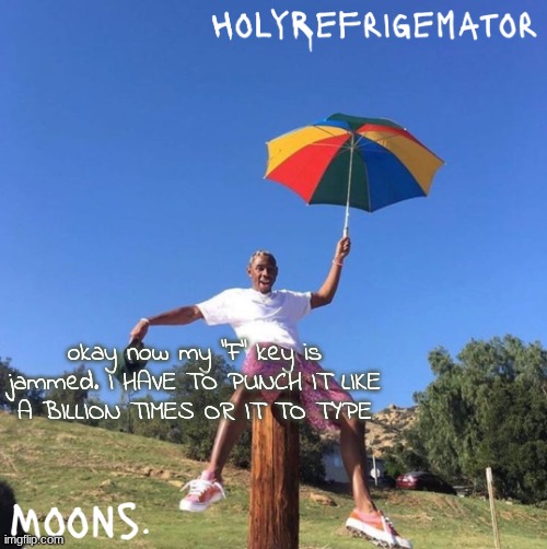 moons n holyrefrigemator - tyler + umbrella | okay now my "F" key is jammed. I HAVE TO PUNCH IT LIKE A BILLION TIMES OR IT TO TYPE | image tagged in moons n holyrefrigemator - tyler umbrella | made w/ Imgflip meme maker