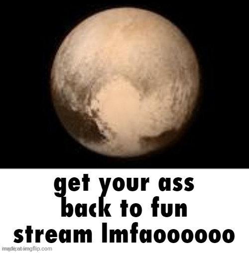 get your ass back to fun stream lmfaoooooo | image tagged in get your ass back to fun stream lmfaoooooo | made w/ Imgflip meme maker