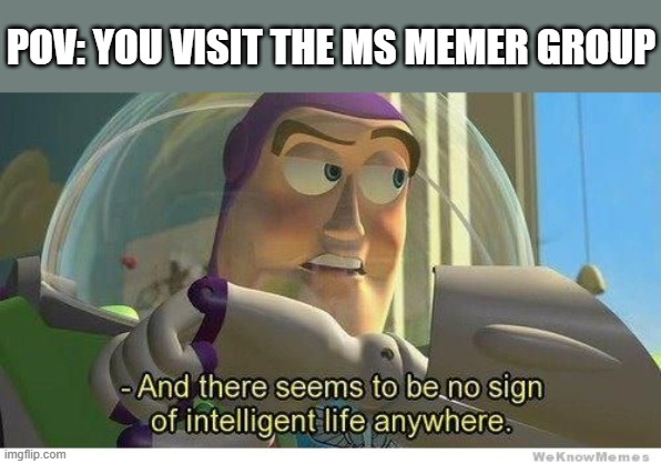 what is that? | POV: YOU VISIT THE MS MEMER GROUP | image tagged in buzz lightyear no intelligent life,memes,funny memes,funny,meme,unsee juice | made w/ Imgflip meme maker