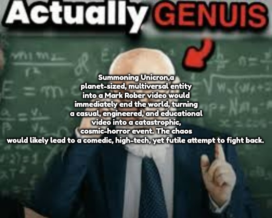 Summoning Unicron,a planet-sized, multiversal entity into a Mark Rober video would immediately end the world, turning a casual, engineered, and educational video into a catastrophic, cosmic-horror event. The chaos would likely lead to a comedic, high-tech, yet futile attempt to fight back. | made w/ Imgflip meme maker