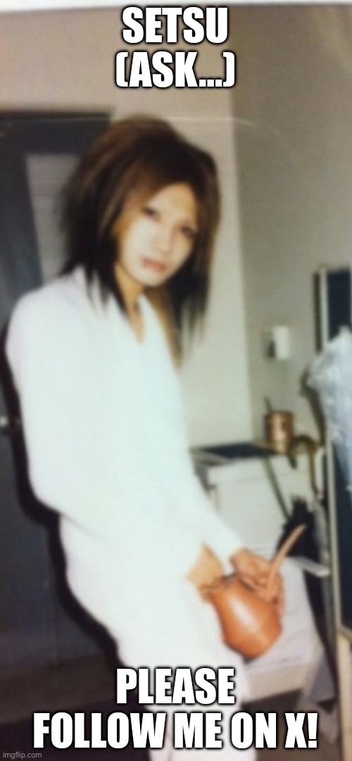 Setsu (ASK…) Please Try To Follow Me On X | SETSU (ASK…); PLEASE FOLLOW ME ON X! | image tagged in visual kei,x,twitter | made w/ Imgflip meme maker