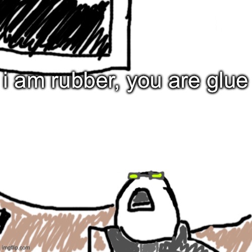 The Aggressive Combatant | i am rubber, you are glue | image tagged in the aggressive combatant | made w/ Imgflip meme maker