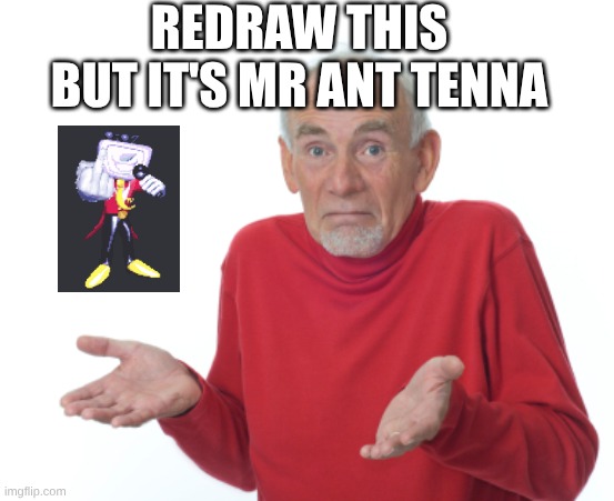 redraw request | REDRAW THIS BUT IT'S MR ANT TENNA | image tagged in guess i'll die | made w/ Imgflip meme maker
