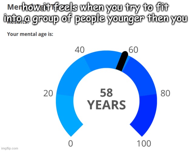 idk | how it feels when you try to fit into a group of people younger then you | image tagged in unc status | made w/ Imgflip meme maker