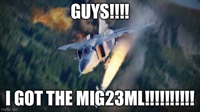 Finally at top tier | GUYS!!!! I GOT THE MIG23ML!!!!!!!!!! | made w/ Imgflip meme maker
