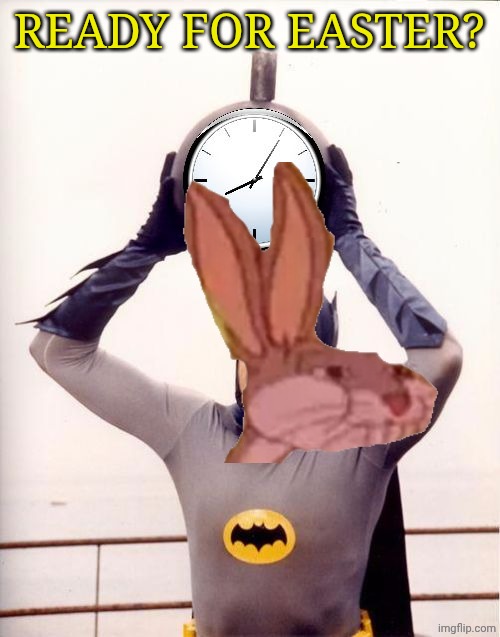 Batman with Clock | READY FOR EASTER? | image tagged in batman with clock | made w/ Imgflip meme maker