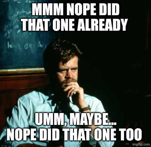 Frustrated Professor | MMM NOPE DID THAT ONE ALREADY UMM, MAYBE... NOPE DID THAT ONE TOO | image tagged in frustrated professor | made w/ Imgflip meme maker