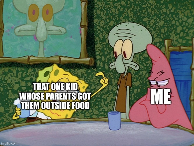 Back In Elementary School, Bringing McDonald's or Lunchables to School Made You the Cool Kid | THAT ONE KID WHOSE PARENTS GOT THEM OUTSIDE FOOD; ME | image tagged in memes,spongebob,school,nostalgia,relatable | made w/ Imgflip meme maker