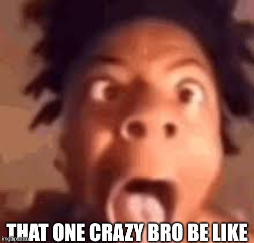 we all have one of these | THAT ONE CRAZY BRO BE LIKE | image tagged in ishowspeed,crazy friend | made w/ Imgflip meme maker