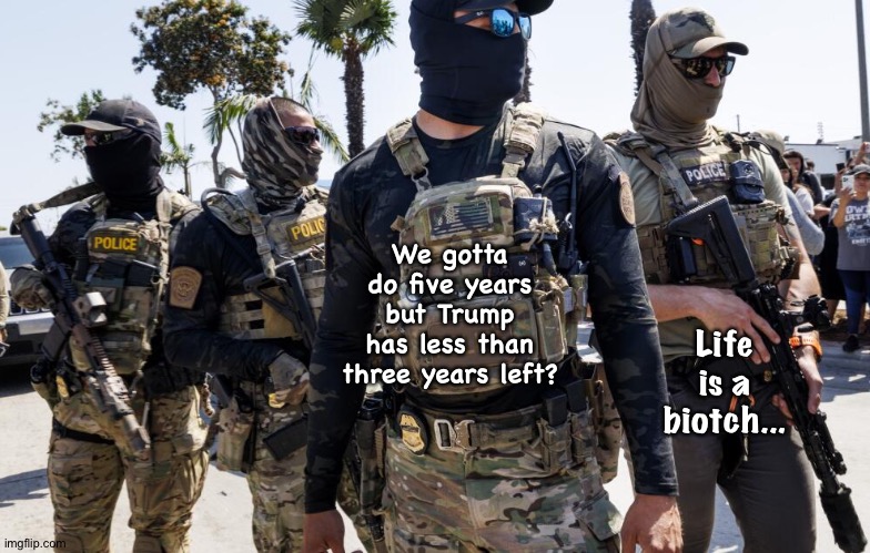 Be all that you can be | We gotta do five years but Trump has less than three years left? Life is a biotch... | image tagged in masked ice agents are hiding criminals 1/6 militia | made w/ Imgflip meme maker