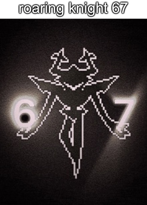 roaring knight 67 | roaring knight 67 | made w/ Imgflip meme maker