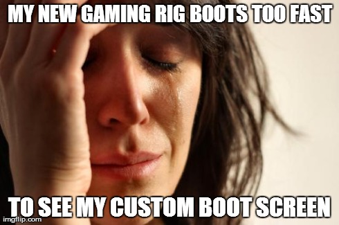 First World Problems Meme | MY NEW GAMING RIG BOOTS TOO FAST TO SEE MY CUSTOM BOOT SCREEN | image tagged in memes,first world problems,pcmasterrace | made w/ Imgflip meme maker
