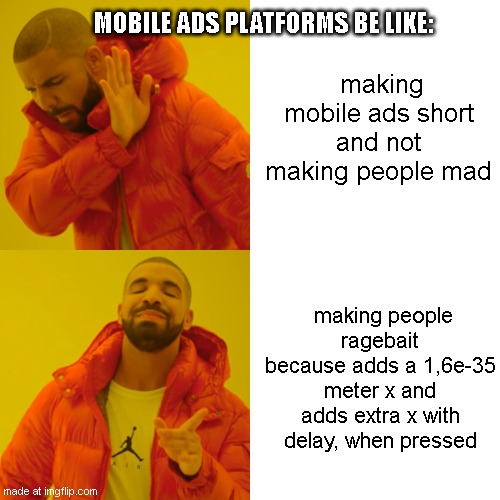 mobile ads be like | making mobile ads short and not making people mad; MOBILE ADS PLATFORMS BE LIKE:; making people ragebait because adds a 1,6e-35 meter x and adds extra x with delay, when pressed | image tagged in memes,drake hotline bling | made w/ Imgflip meme maker
