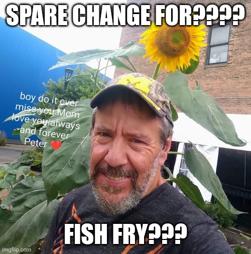 Spare Change For??? | SPARE CHANGE FOR???? FISH FRY??? | image tagged in peter plant,catholic church,fish,fry,homeless | made w/ Imgflip meme maker