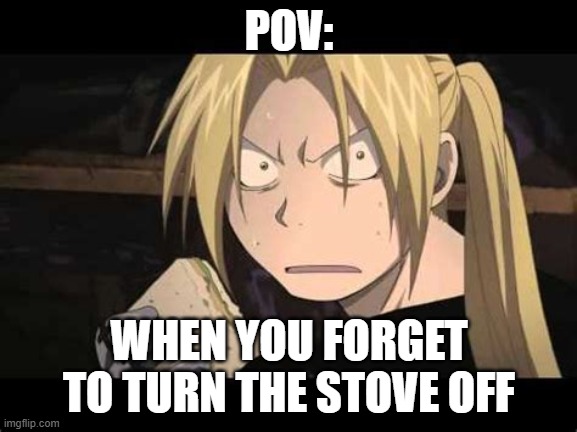 pov: | POV:; WHEN YOU FORGET TO TURN THE STOVE OFF | image tagged in eating sandwhich,forget the stove | made w/ Imgflip meme maker