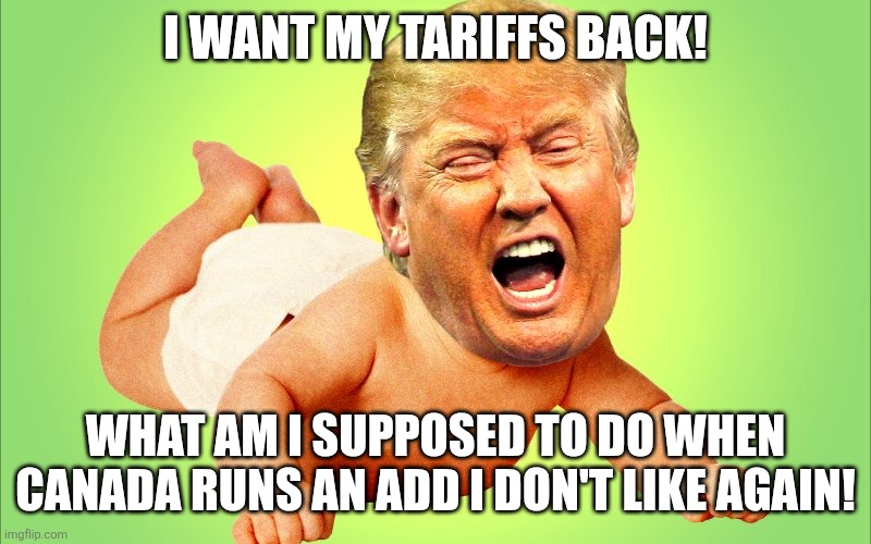 Tantrum time | I WANT MY TARIFFS BACK! WHAT AM I SUPPOSED TO DO WHEN CANADA RUNS AN ADD I DON'T LIKE AGAIN! | image tagged in donald trump,trump,tariffs,maga,nevertrump,trump sucks | made w/ Imgflip meme maker