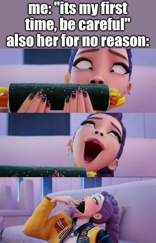 Rumi devour | me: "its my first time, be careful"
also her for no reason: | image tagged in rumi devour | made w/ Imgflip meme maker