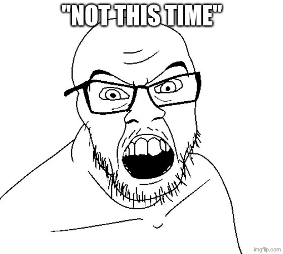 Angry Soyboy | "NOT THIS TIME" | image tagged in angry soyboy | made w/ Imgflip meme maker