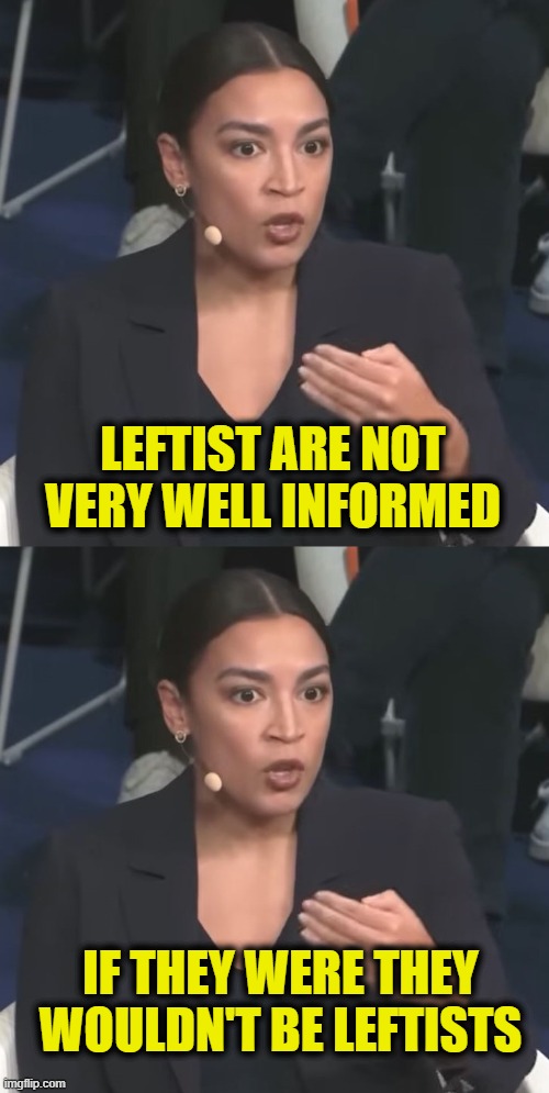 Not the sharpest crayon | LEFTIST ARE NOT VERY WELL INFORMED; IF THEY WERE THEY WOULDN'T BE LEFTISTS | image tagged in leftists | made w/ Imgflip meme maker