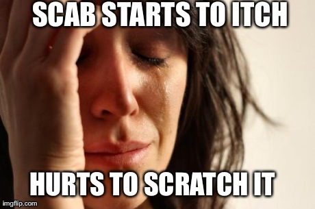 First World Problems | SCAB STARTS TO ITCH  HURTS TO SCRATCH IT | image tagged in memes,first world problems | made w/ Imgflip meme maker