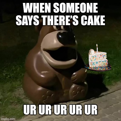 Freddy fazbear ur ur ur | WHEN SOMEONE SAYS THERE’S CAKE; UR UR UR UR UR | image tagged in freddy fazbear ur ur ur | made w/ Imgflip meme maker