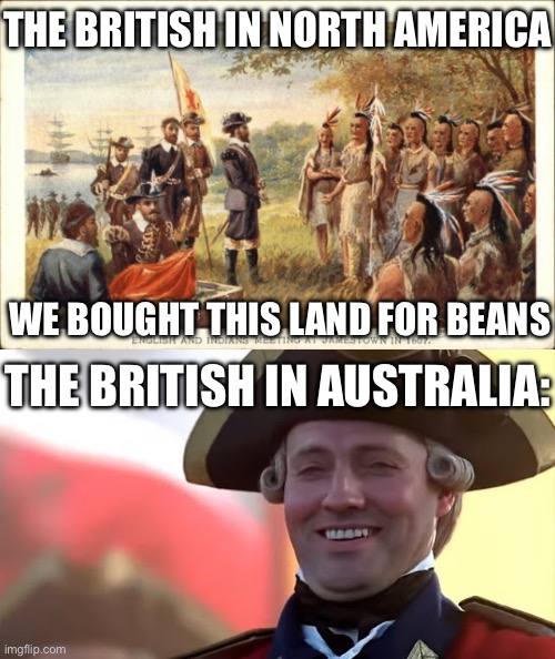THE BRITISH IN NORTH AMERICA; WE BOUGHT THIS LAND FOR BEANS; THE BRITISH IN AUSTRALIA: | image tagged in native americans meeting colonists,british soldier laughing blank | made w/ Imgflip meme maker