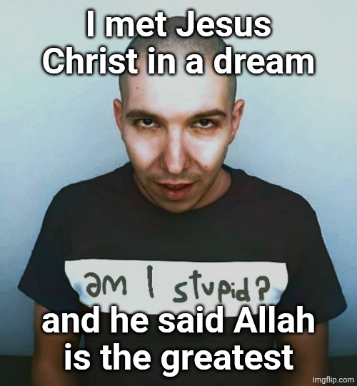 two steps ahead | I met Jesus Christ in a dream; and he said Allah
is the greatest | image tagged in two steps ahead | made w/ Imgflip meme maker