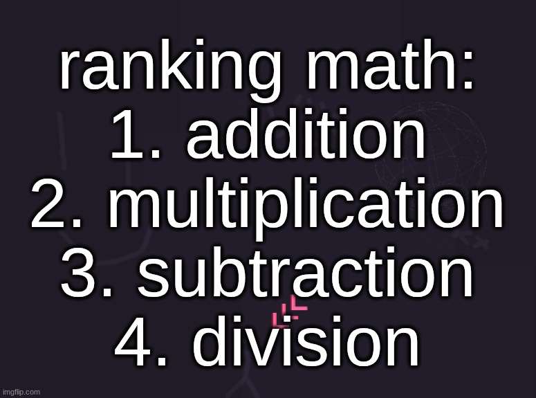 vik's image | ranking math:
1. addition
2. multiplication
3. subtraction
4. division | image tagged in vik's image | made w/ Imgflip meme maker