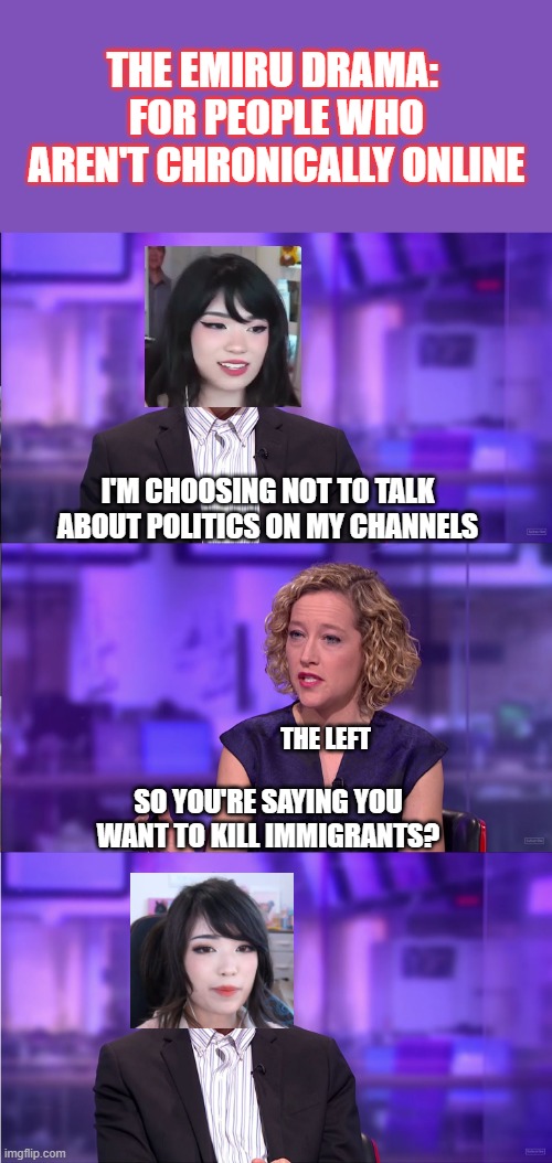 I love and hate the internet | THE EMIRU DRAMA: 
FOR PEOPLE WHO AREN'T CHRONICALLY ONLINE; I'M CHOOSING NOT TO TALK ABOUT POLITICS ON MY CHANNELS; THE LEFT; SO YOU'RE SAYING YOU WANT TO KILL IMMIGRANTS? | image tagged in so you're saying,emiru,hey internet,memes,current events,social media | made w/ Imgflip meme maker