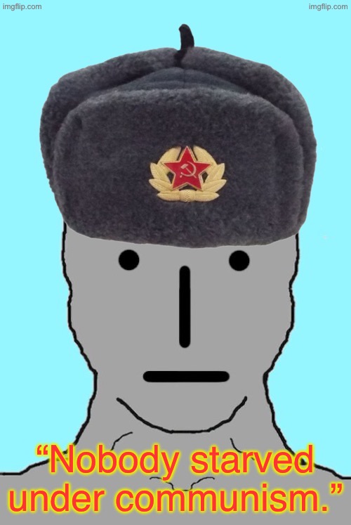Words of an NPC | “Nobody starved under communism.” | image tagged in communism,communists,soviet russia,npc meme,npc | made w/ Imgflip meme maker
