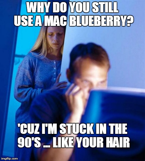 Redditor's Wife Meme | WHY DO YOU STILL USE A MAC BLUEBERRY? 'CUZ I'M STUCK IN THE 90'S ... LIKE YOUR HAIR | image tagged in memes,redditors wife | made w/ Imgflip meme maker