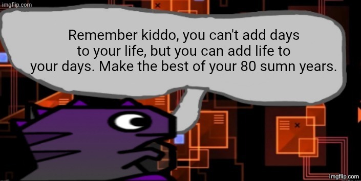 Updated severiteez announcement template | Remember kiddo, you can't add days to your life, but you can add life to your days. Make the best of your 80 sumn years. | image tagged in updated severiteez announcement template | made w/ Imgflip meme maker