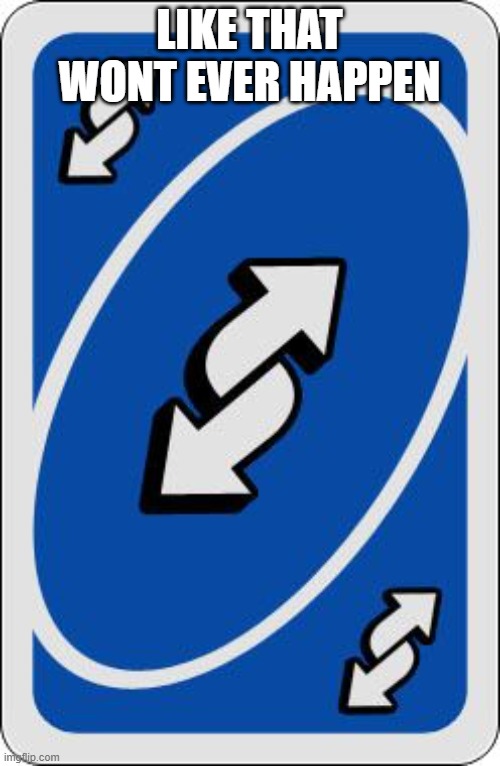 uno reverse card | LIKE THAT WONT EVER HAPPEN | image tagged in uno reverse card | made w/ Imgflip meme maker