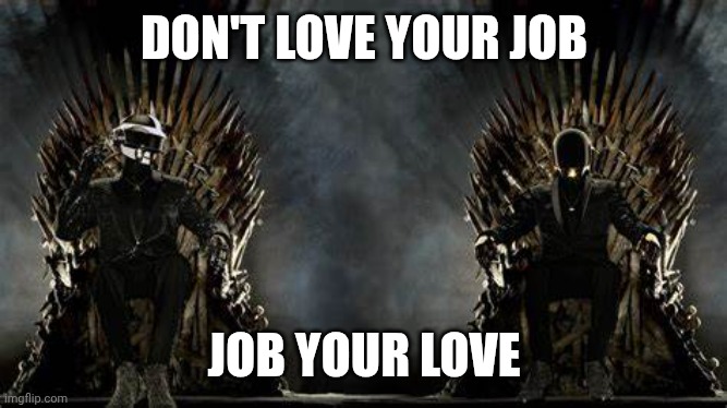 Wisdom for yall | DON'T LOVE YOUR JOB; JOB YOUR LOVE | image tagged in daft punk legends | made w/ Imgflip meme maker