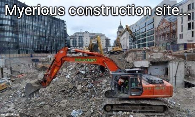 WIP | Myerious construction site... | image tagged in construction site | made w/ Imgflip meme maker