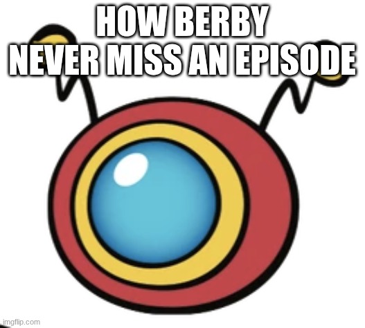 HOW BERBY NEVER MISS AN EPISODE | image tagged in tv shows,pbs kids | made w/ Imgflip meme maker