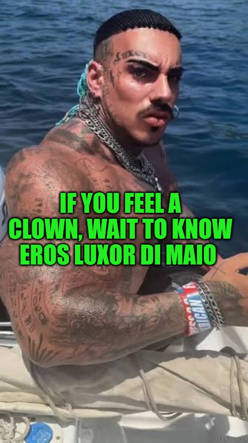 Eros Luxor at sea | IF YOU FEEL A CLOWN, WAIT TO KNOW EROS LUXOR DI MAIO | image tagged in eros luxor at sea | made w/ Imgflip meme maker