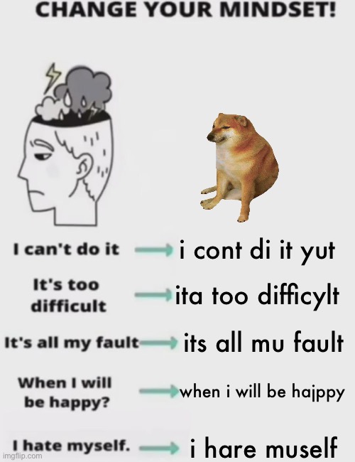 CHANGE YOUR MINDSET! | i cont di it yut; ita too difficylt; its all mu fault; when i will be hajppy; i hare muself | image tagged in change your mindset | made w/ Imgflip meme maker