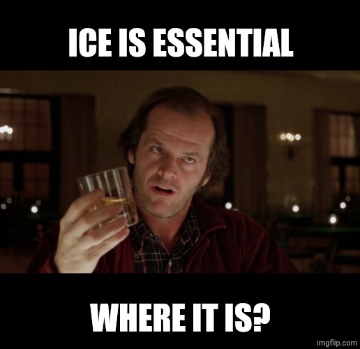 Jack Torrance | ICE IS ESSENTIAL; WHERE IT IS? | image tagged in jack torrance | made w/ Imgflip meme maker