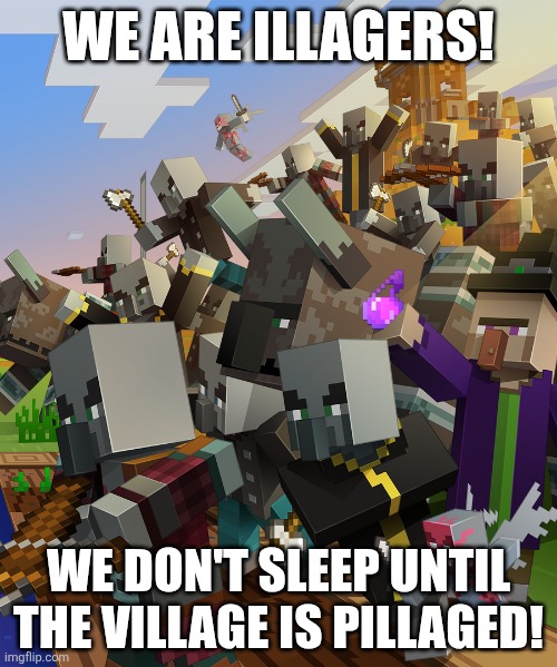 Illagers | WE ARE ILLAGERS! WE DON'T SLEEP UNTIL THE VILLAGE IS PILLAGED! | image tagged in illagers | made w/ Imgflip meme maker