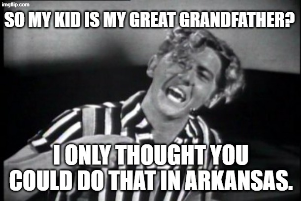 Jerry Lee Lewis | SO MY KID IS MY GREAT GRANDFATHER? I ONLY THOUGHT YOU COULD DO THAT IN ARKANSAS. | image tagged in jerry lee lewis | made w/ Imgflip meme maker