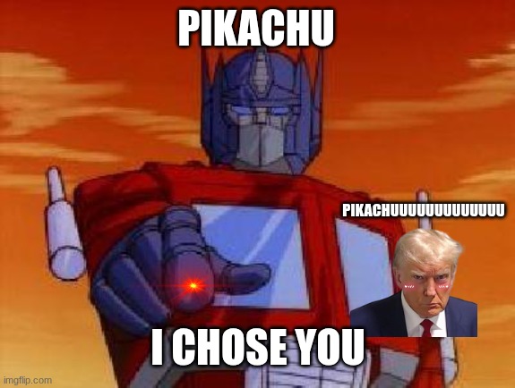 P0kemon | PIKACHU; PIKACHUUUUUUUUUUUUU; I CHOSE YOU | image tagged in optimus prime | made w/ Imgflip meme maker