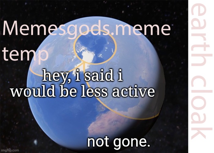 . | hey, i said i would be less active; not gone. | image tagged in memesgods meme temp | made w/ Imgflip meme maker