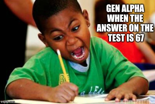 67 is the death of all middle school teachers | GEN ALPHA WHEN THE ANSWER ON THE
 TEST IS 67 | image tagged in writing,67 | made w/ Imgflip meme maker